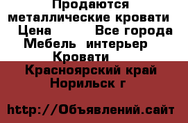 Продаются металлические кровати  › Цена ­ 100 - Все города Мебель, интерьер » Кровати   . Красноярский край,Норильск г.
